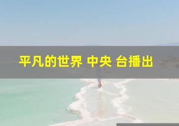 平凡的世界 中央 台播出